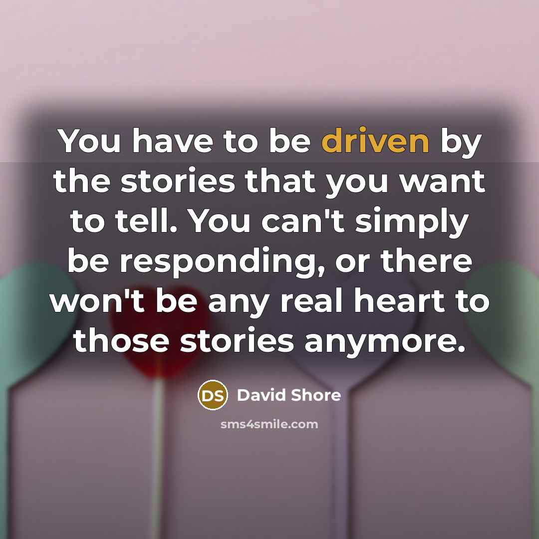 “You have to be driven by the stories that you…” quote by David Shore
