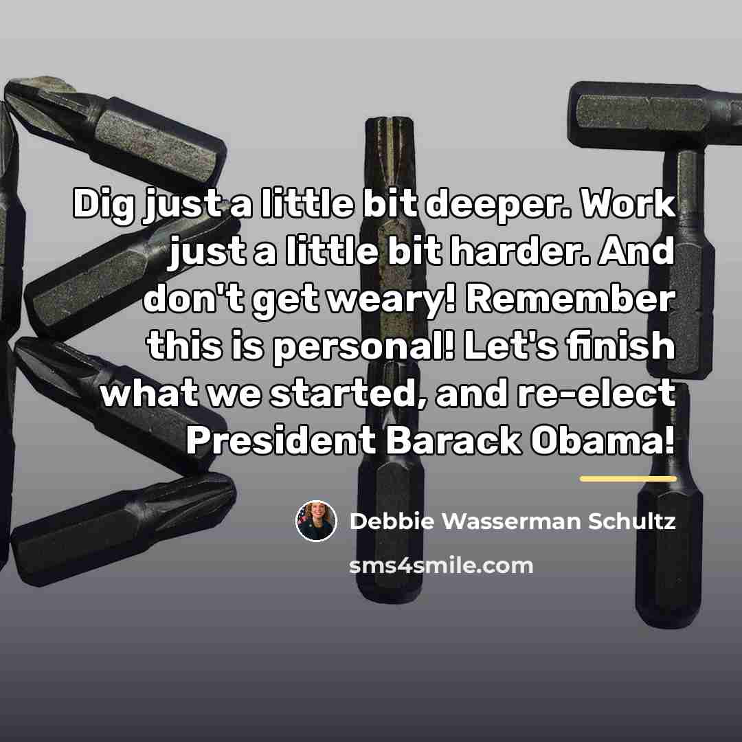 “Dig just a little bit deeper. Work just a little…” quote by Debbie Wasserman Schultz