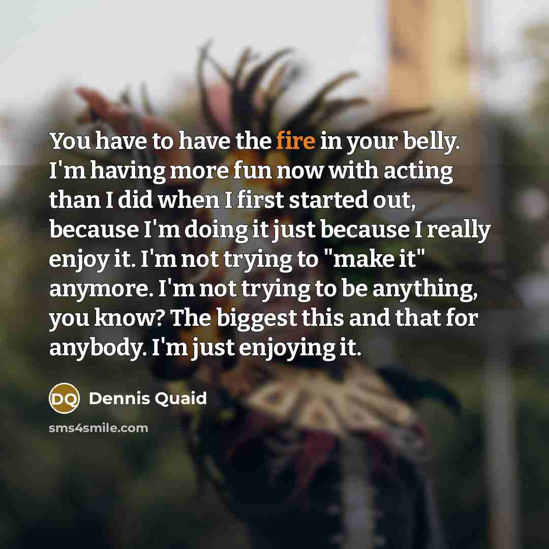 “You have to have the fire in your belly. I'm…” quote by Dennis Quaid