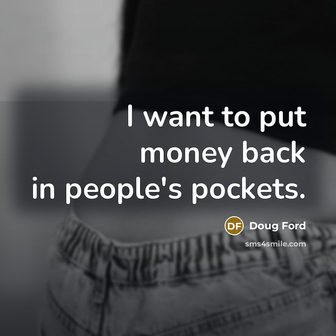 “I want to put money back in people's pockets.…” quote by Doug Ford