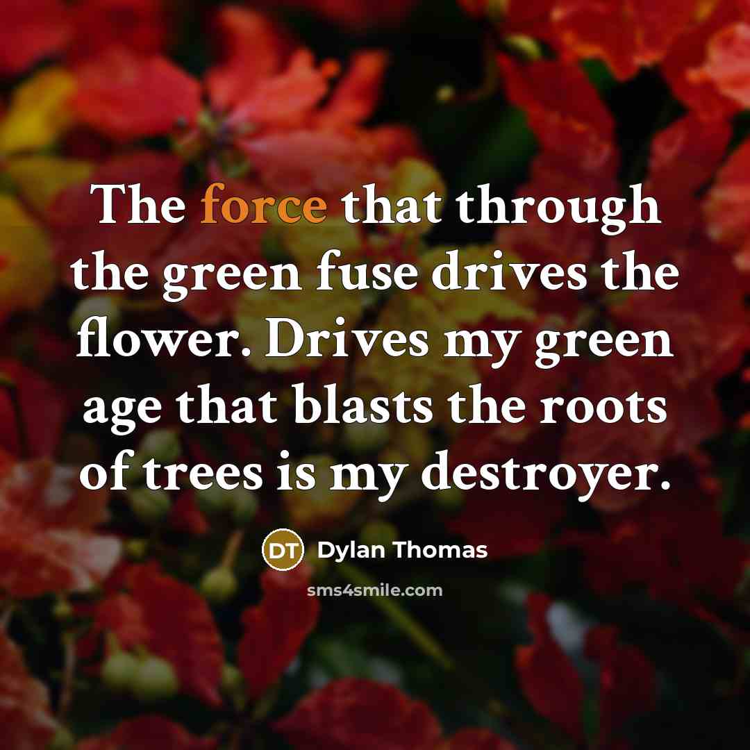 “The force that through the green fuse drives the flower.…” quote by Dylan Thomas