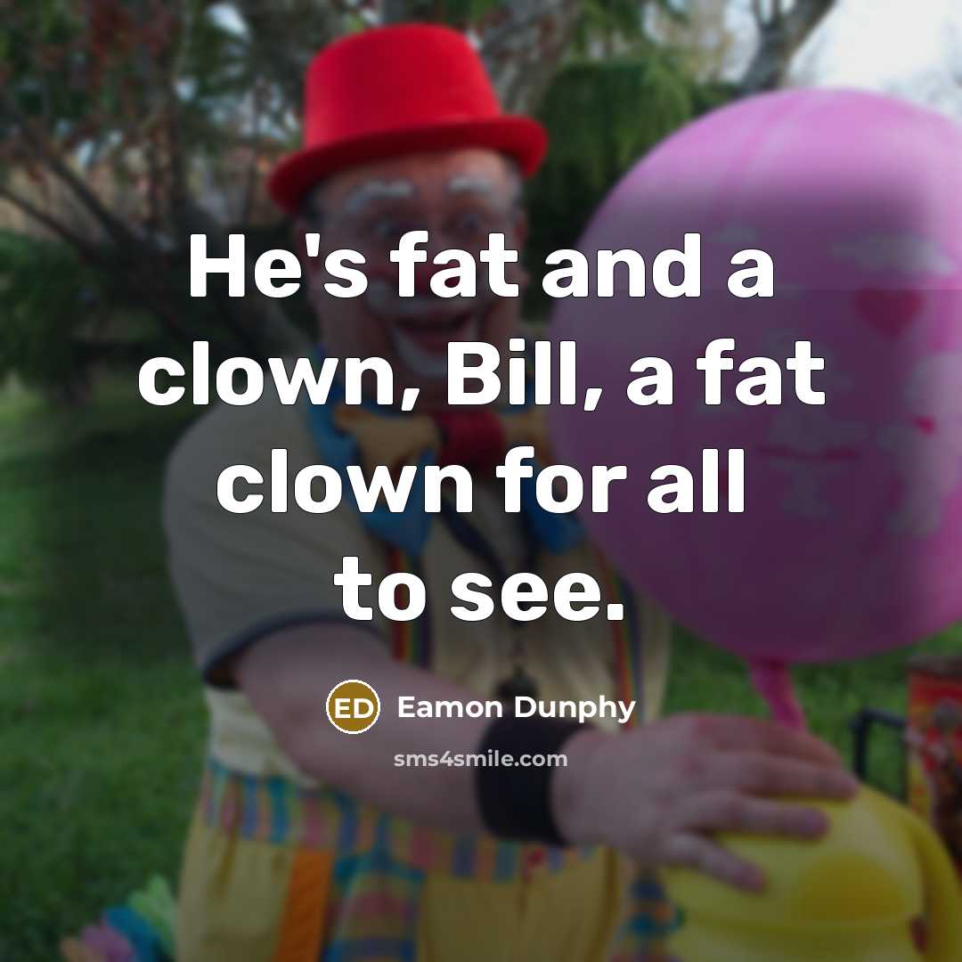 “He's fat and a clown, Bill, a fat clown for…” quote by Eamon Dunphy
