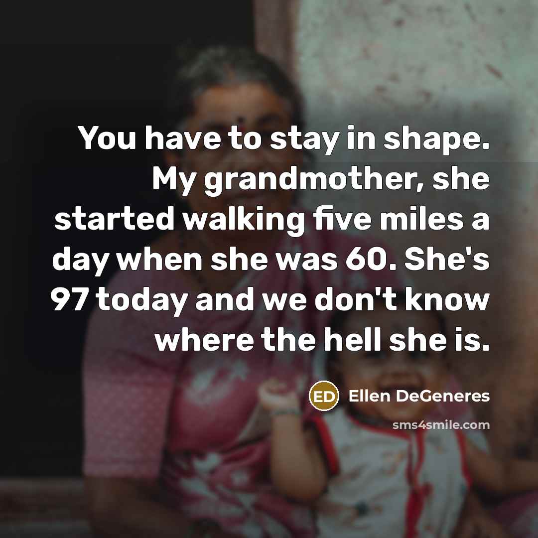“You have to stay in shape. My grandmother, she started…” quote by Ellen DeGeneres