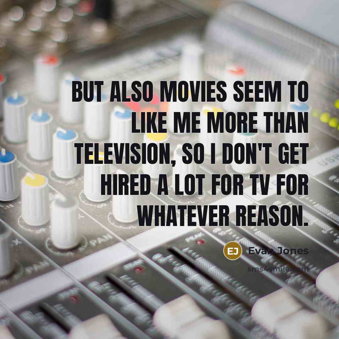 “But also movies seem to like me more than television,…” quote by Evan Jones