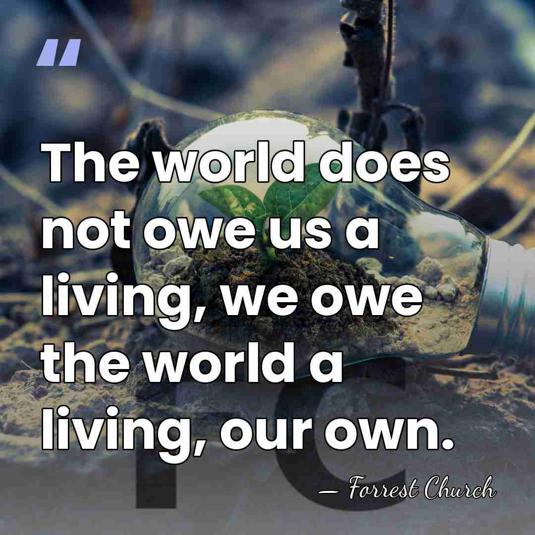 The world does not owe us a living, we owe the world&hellip; - Forrest Church