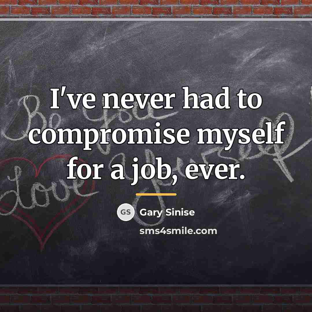 “I've never had to compromise myself for a job, ever.…” quote by Gary Sinise