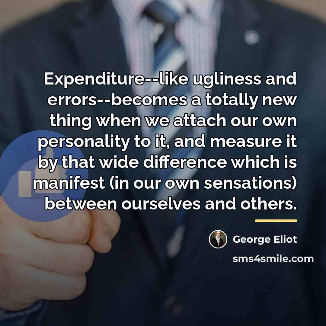 “Expenditure--like ugliness and errors--becomes a totally new thing when we…” quote by George Eliot
