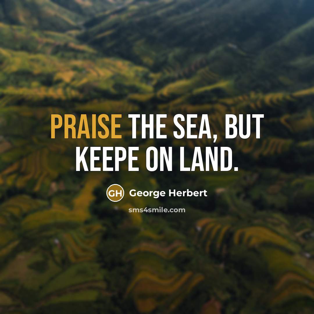 “Praise the Sea, but keepe on land.…” quote by George Herbert
