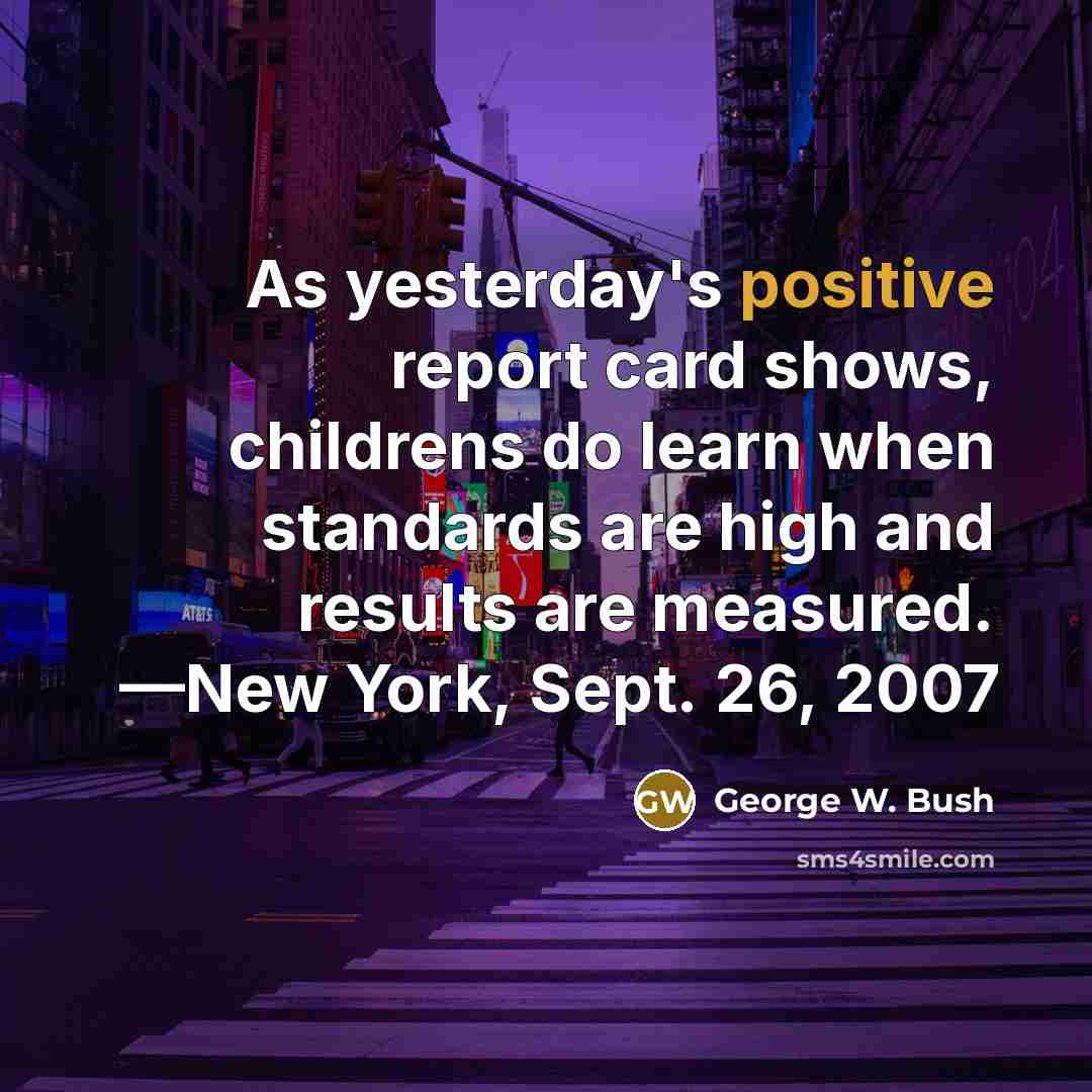 “As yesterday's positive report card shows, childrens do learn when…” quote by George W. Bush