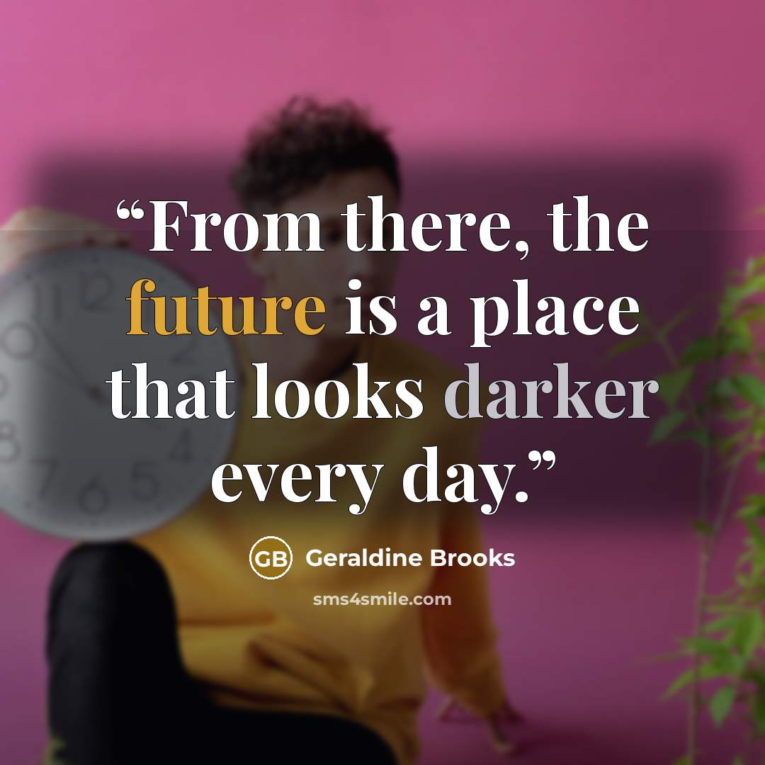 “From there, the future is a place that looks darker every day.” quote by Geraldine Brooks