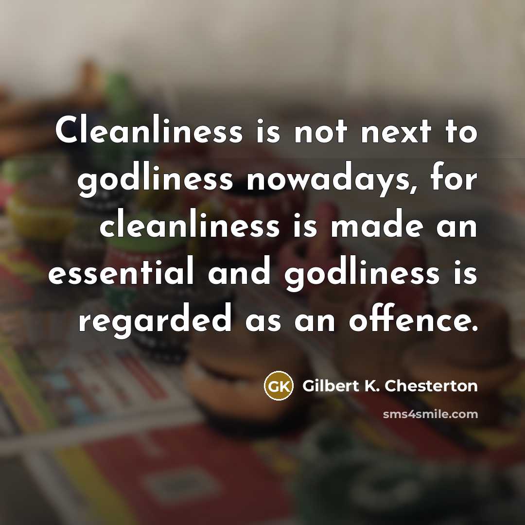 “Cleanliness is not next to godliness nowadays, for cleanliness is…” quote by Gilbert K. Chesterton