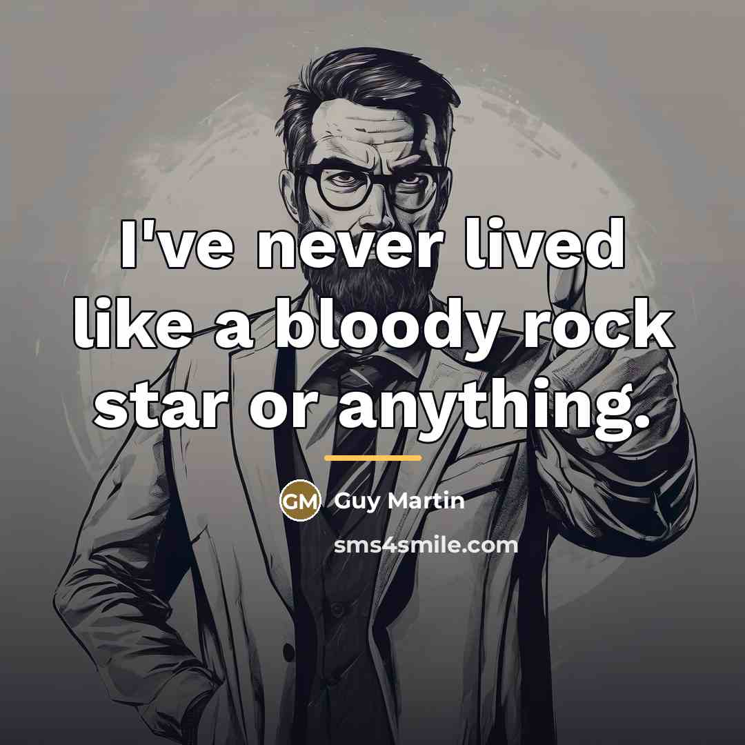 “I've never lived like a bloody rock star or anything.…” quote by Guy Martin
