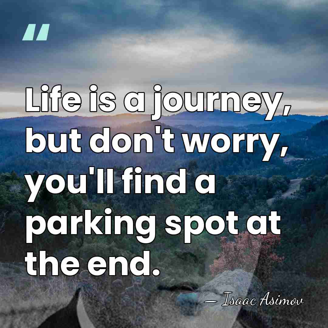 Life is a journey, but don't worry, you'll find a parking spot&hellip; - Isaac Asimov