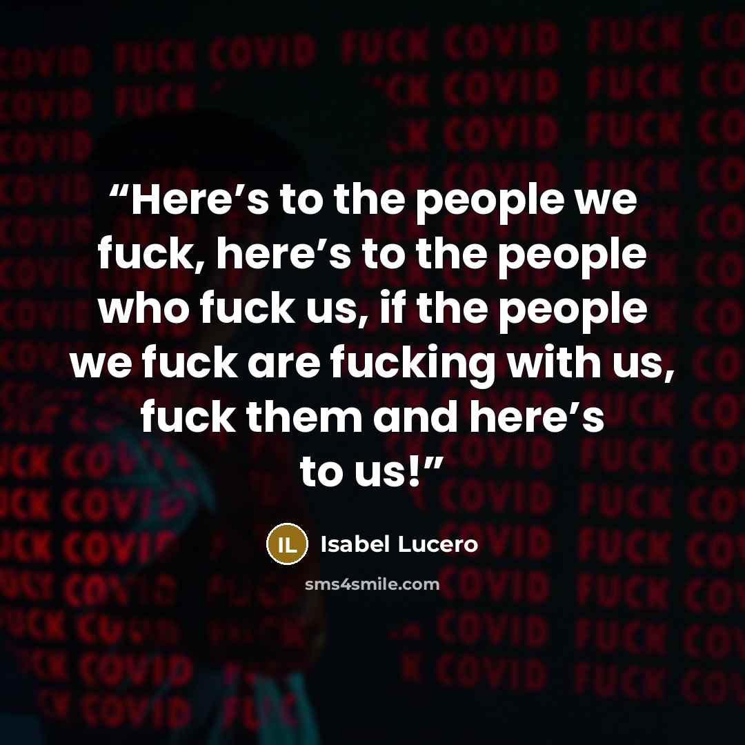 “Here’s to the people we fuck, here’s to the people who fuck us, if the people we fuck are fucking with us, fuck them and here’s to us!” quote by Isabel Lucero