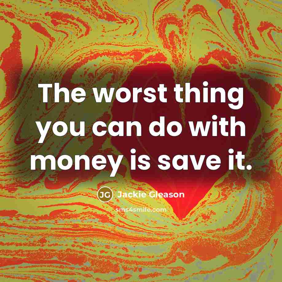 “The worst thing you can do with money is save…” quote by Jackie Gleason