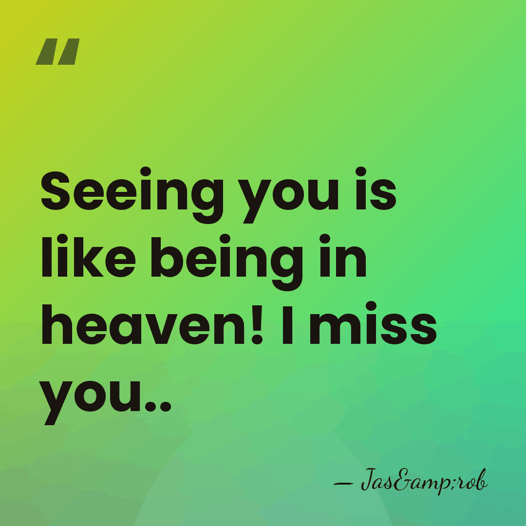 Seeing you is like being in heaven! I miss you.. - Jas&rob