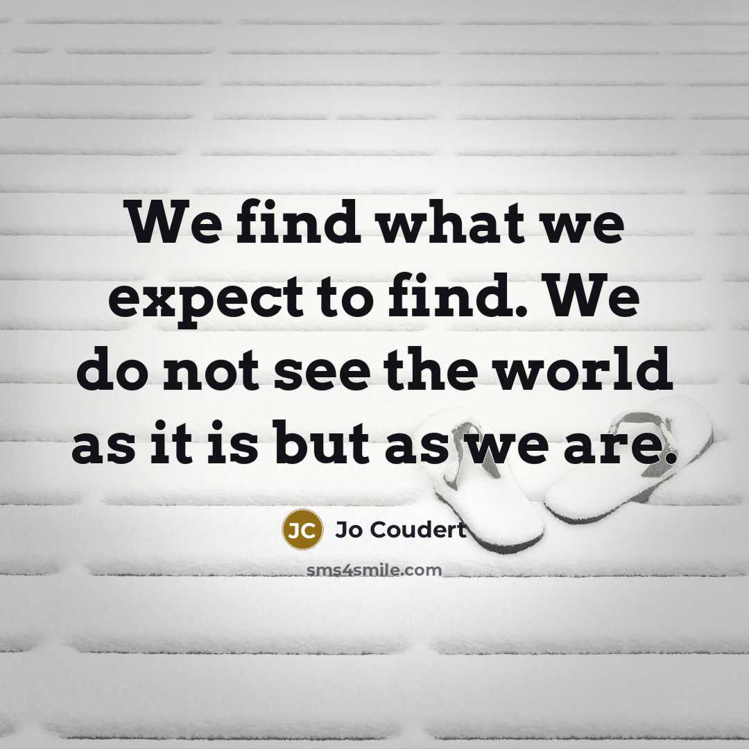 “We find what we expect to find. We do not see the world as it is but as we are.” quote by Jo Coudert