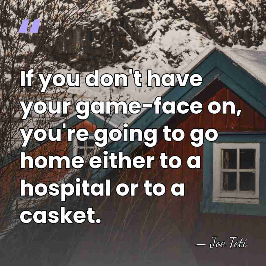 If you don't have your game-face on, you're going to go home&hellip; - Joe Teti