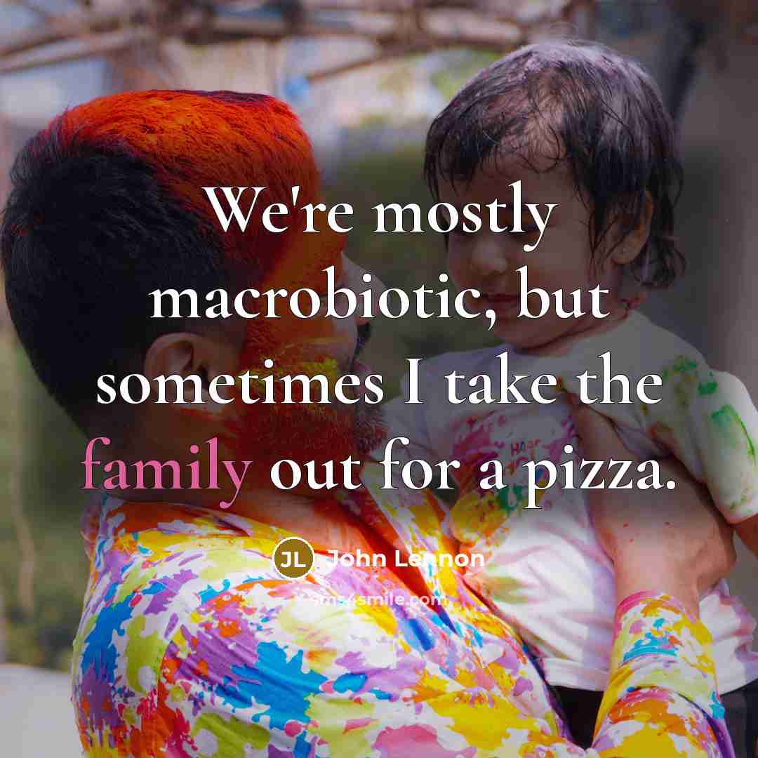 “We're mostly macrobiotic, but sometimes I take the family out…” quote by John Lennon
