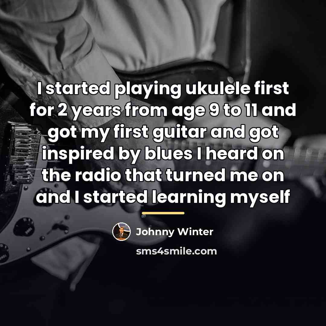 “I started playing ukulele first for 2 years from age…” quote by Johnny Winter