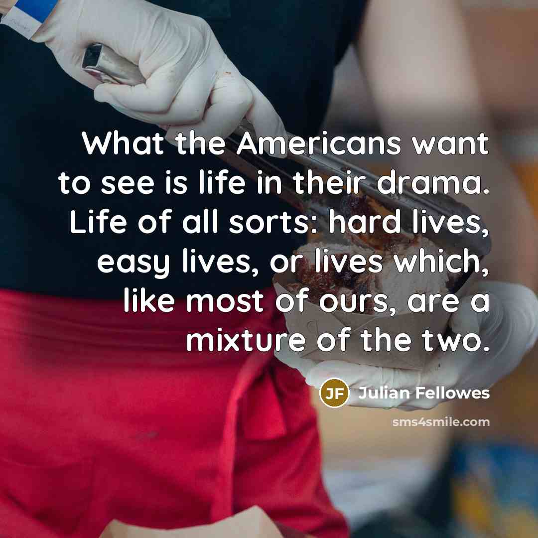“What the Americans want to see is life in their…” quote by Julian Fellowes