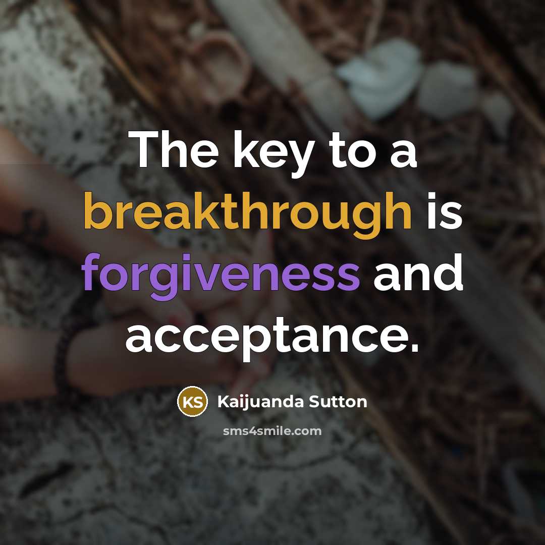 “The key to a breakthrough is forgiveness and acceptance.…” quote by Kaijuanda Sutton