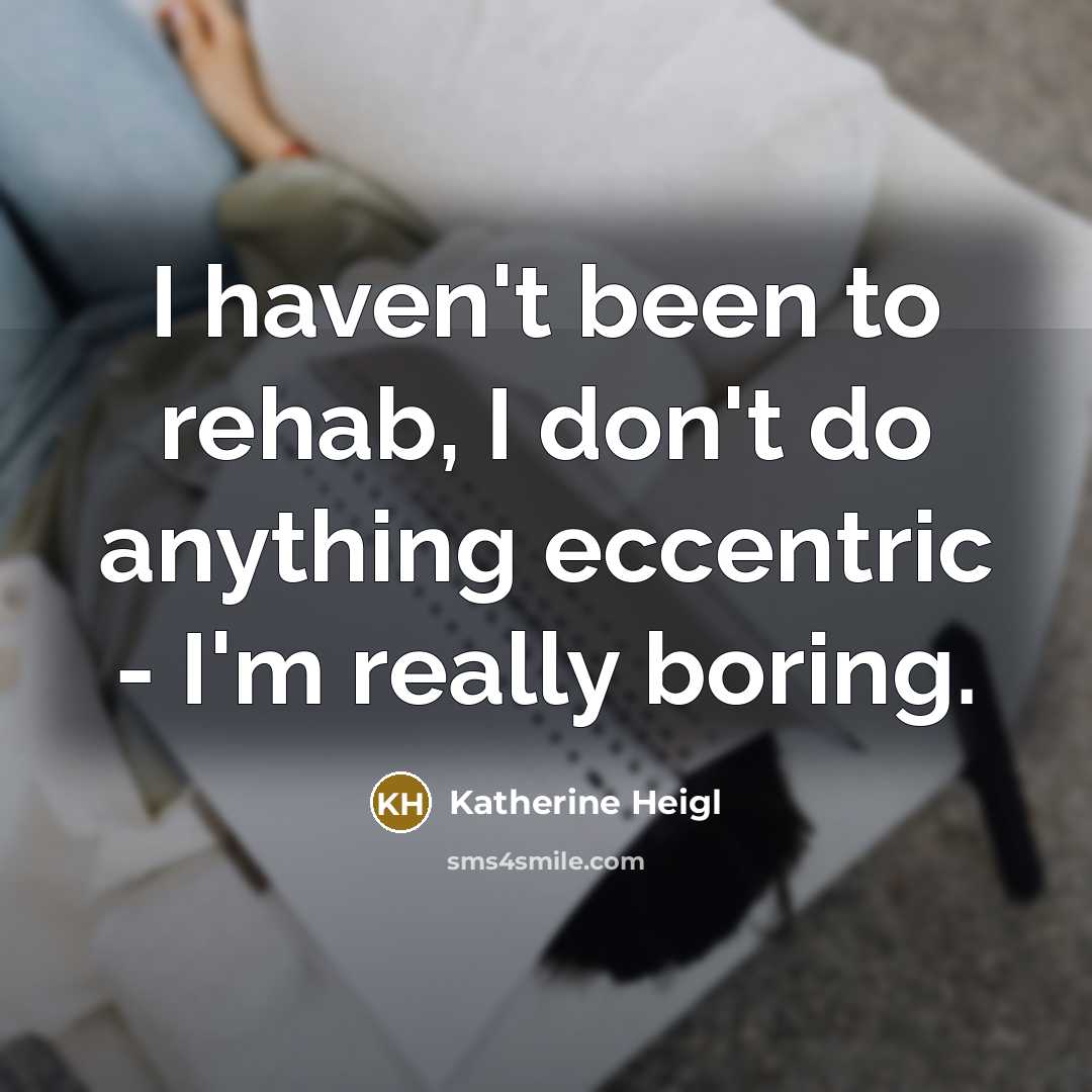 “I haven't been to rehab, I don't do anything eccentric…” quote by Katherine Heigl