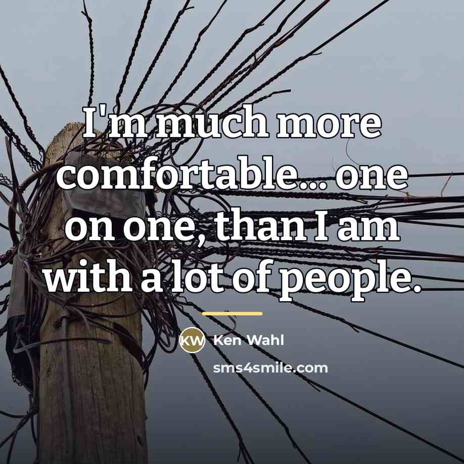 “I'm much more comfortable... one on one, than I am…” quote by Ken Wahl