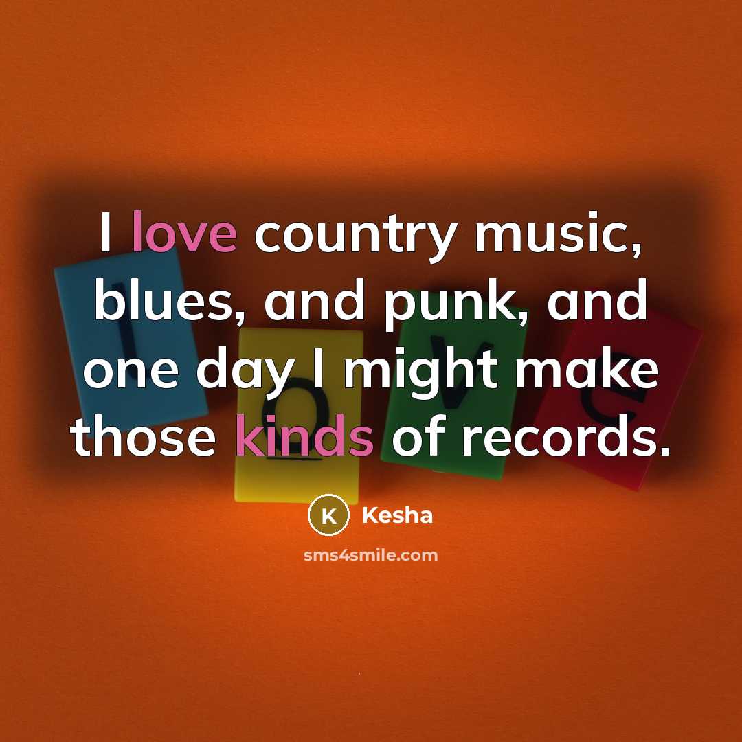 “I love country music, blues, and punk, and one day I might make those kinds of records.” quote by Kesha