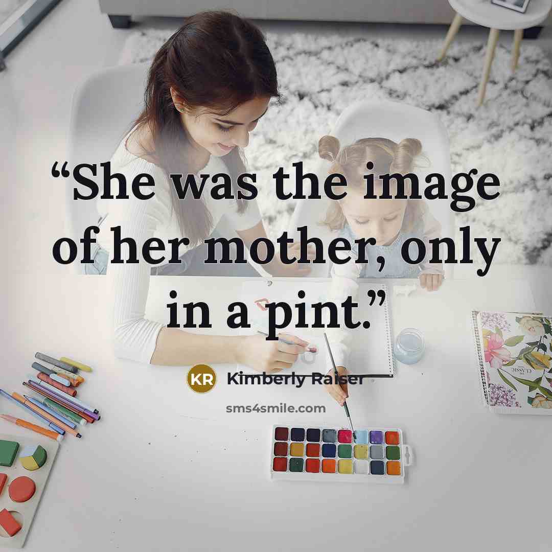“She was the image of her mother, only in a pint.” quote by Kimberly Raiser