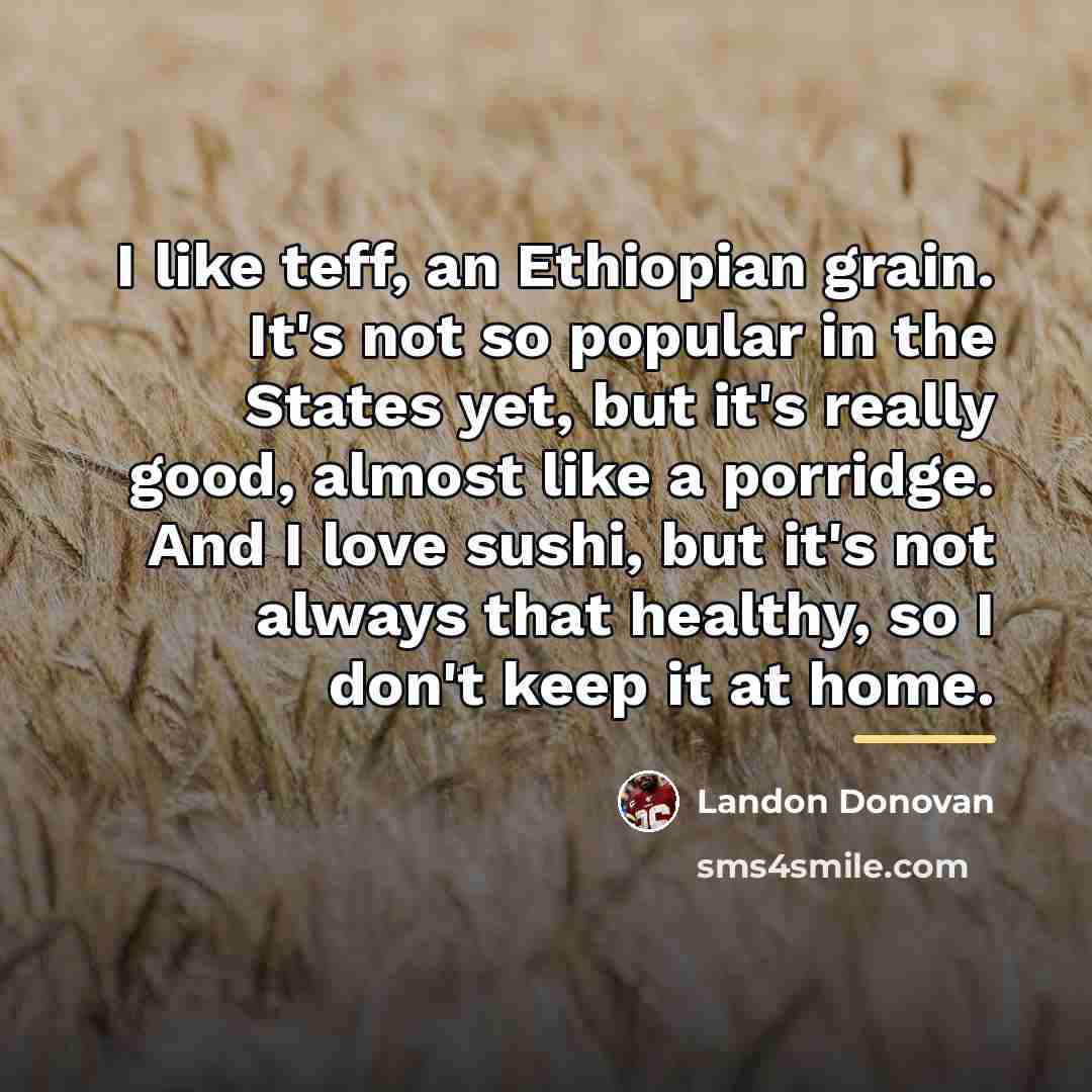 “I like teff, an Ethiopian grain. It's not so popular…” quote by Landon Donovan