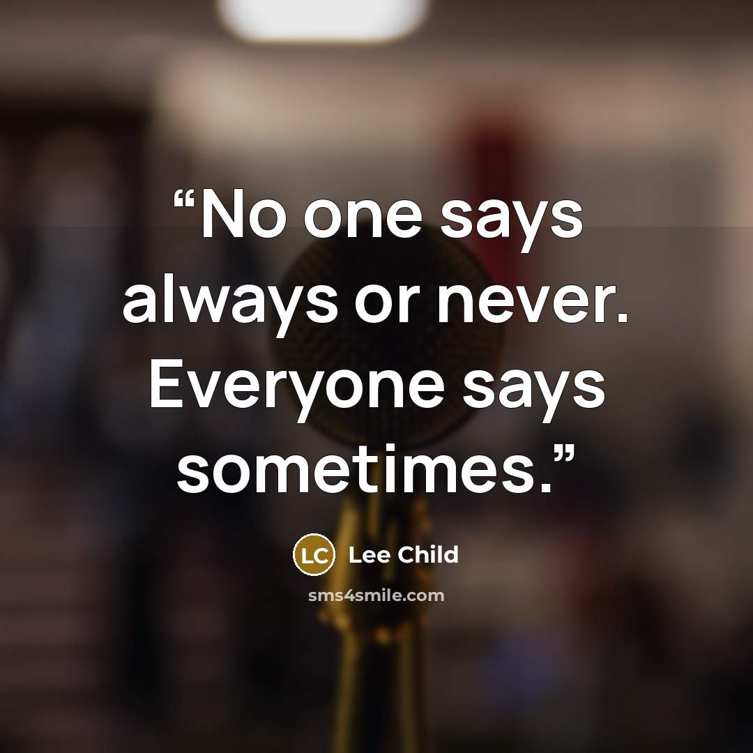 “No one says always or never. Everyone says sometimes.” quote by Lee Child