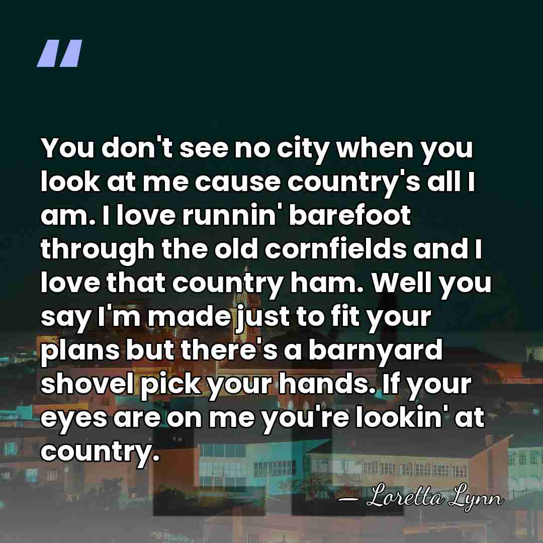 You don't see no city when you look at me cause country's&hellip; - Loretta Lynn