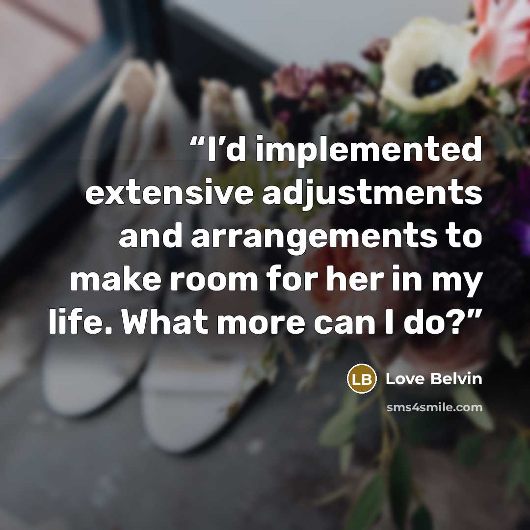 “I’d implemented extensive adjustments and arrangements to make room for her in my life. What more can I do?” quote by Love Belvin