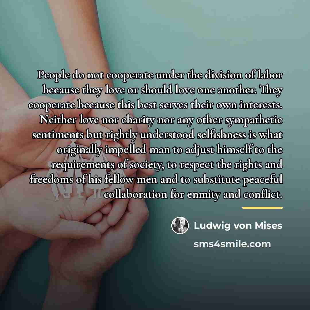 “People do not cooperate under the division of labor because…” quote by Ludwig von Mises