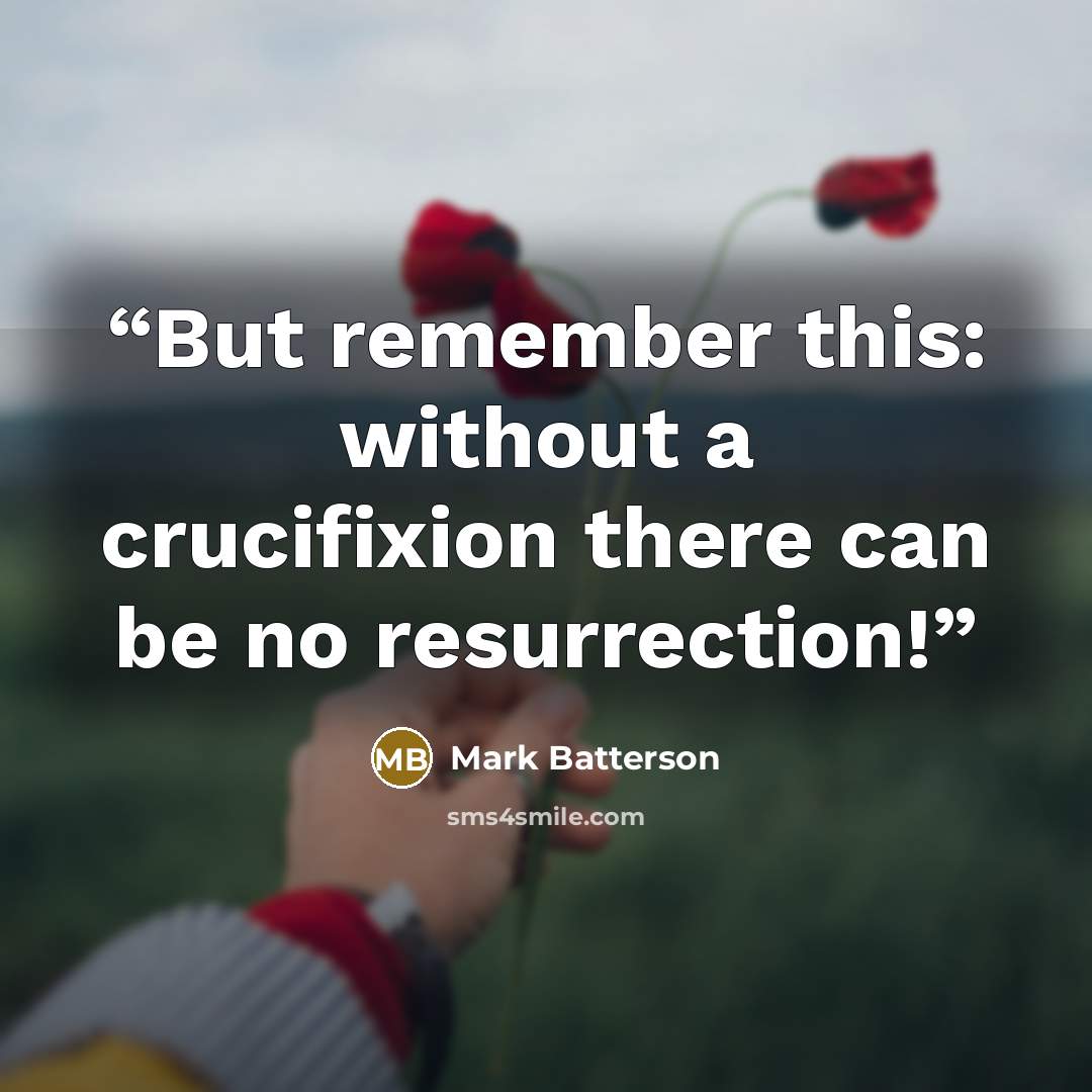 “But remember this: without a crucifixion there can be no resurrection!” quote by Mark Batterson