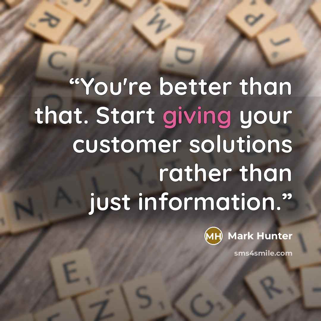 “You're better than that. Start giving your customer solutions rather than just information.” quote by Mark Hunter
