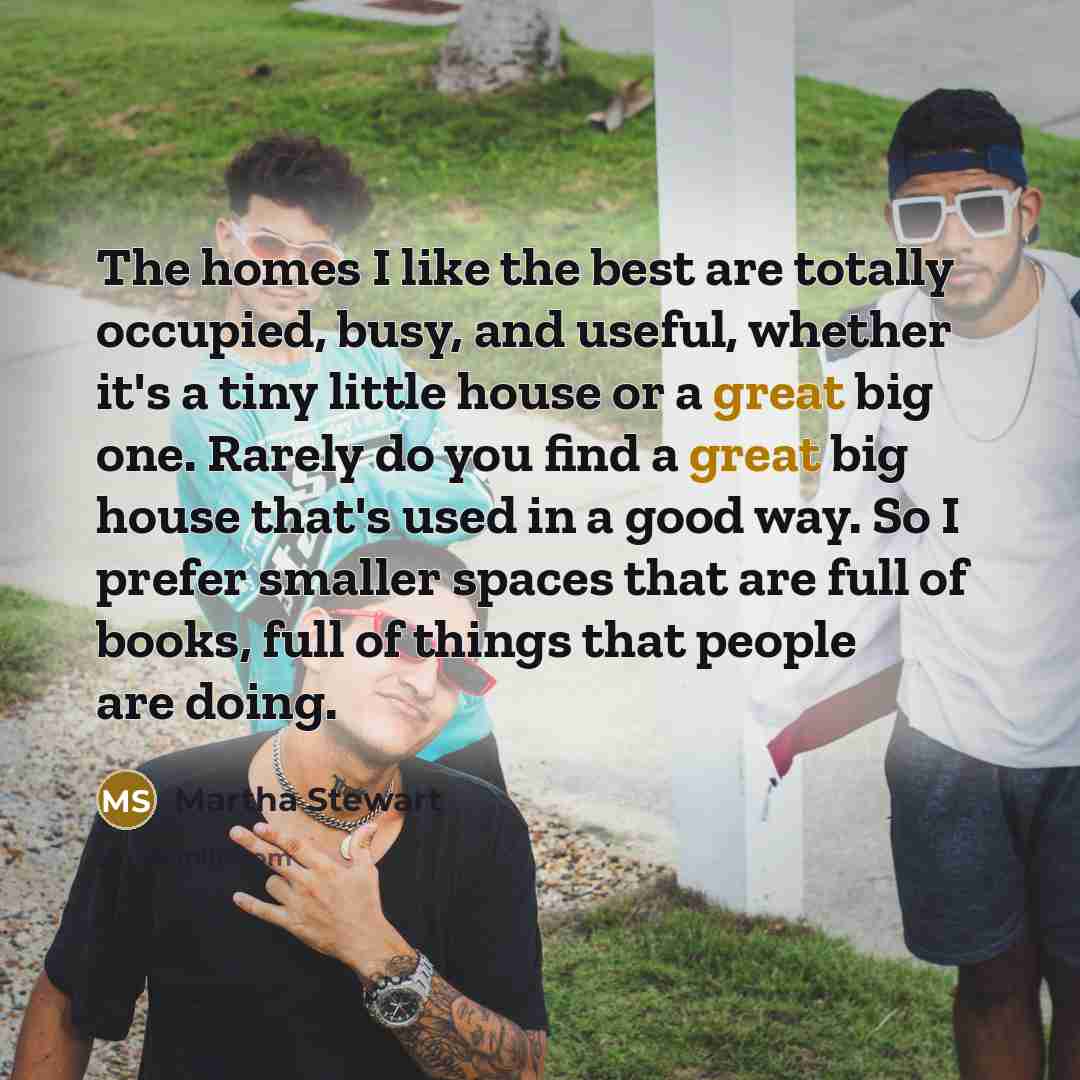“The homes I like the best are totally occupied, busy,…” quote by Martha Stewart