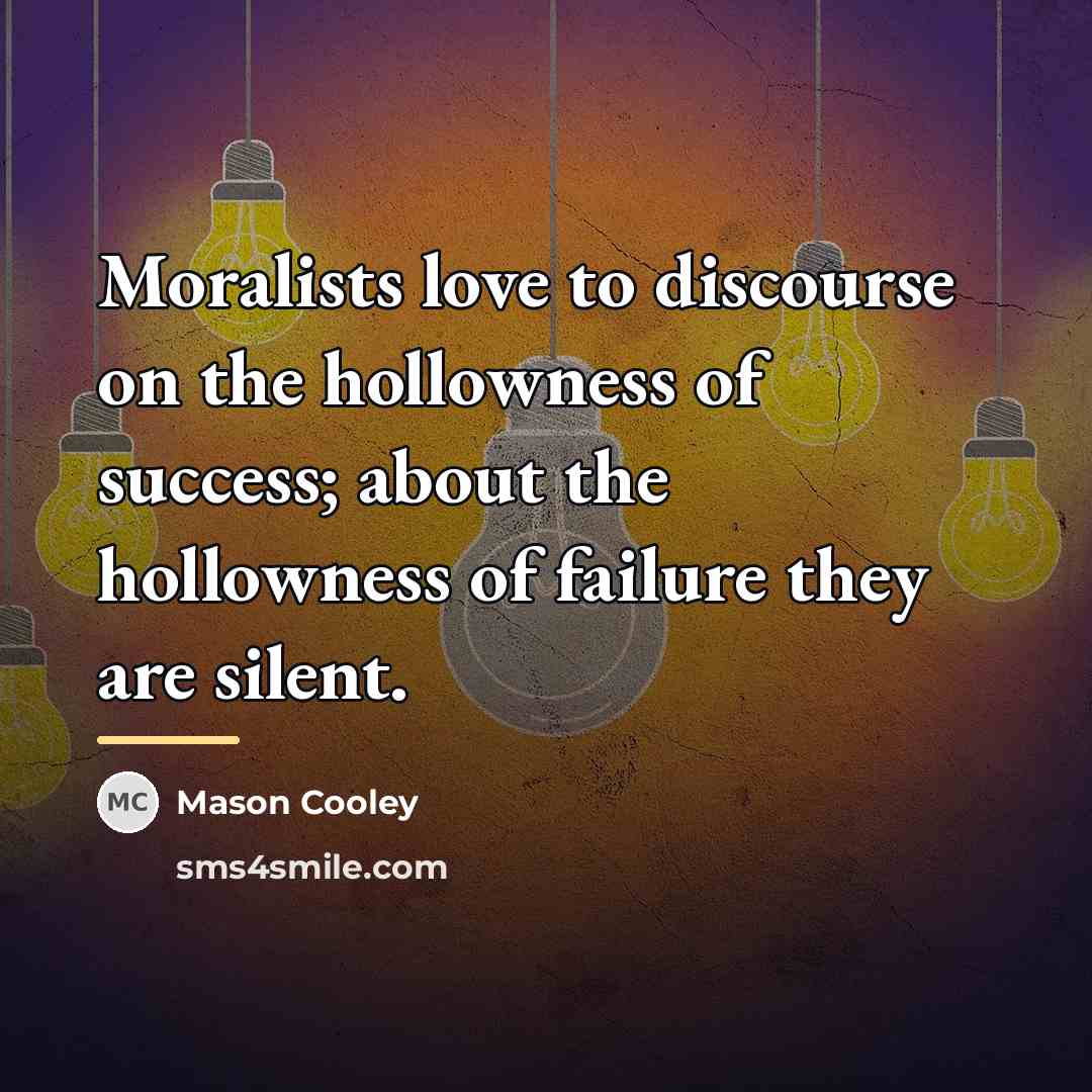 “Moralists love to discourse on the hollowness of success; about…” quote by Mason Cooley