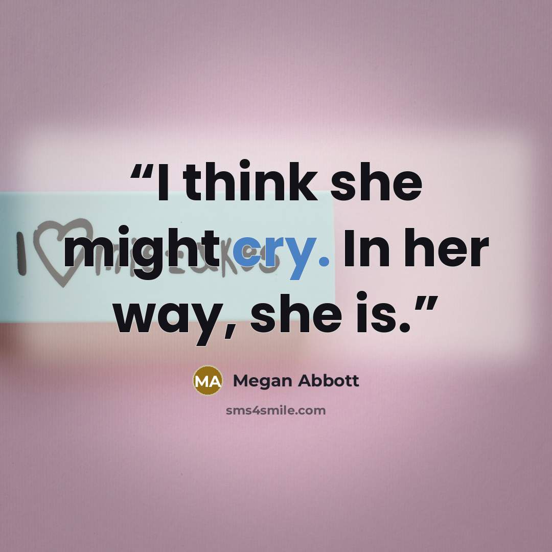 “I think she might cry. In her way, she is.” quote by Megan Abbott