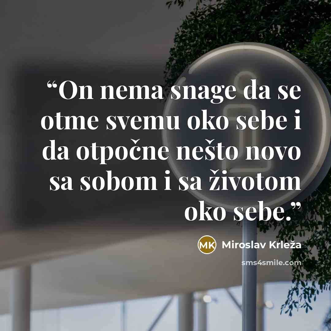 “On nema snage da se otme svemu oko sebe i da otpočne nešto novo sa sobom i sa životom oko sebe.” quote by Miroslav Krleža