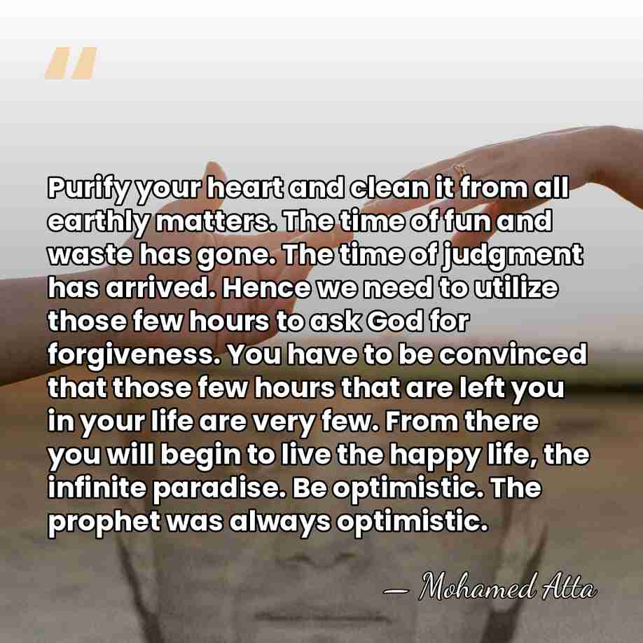 Purify your heart and clean it from all earthly matters. The time&hellip; - Mohamed Atta
