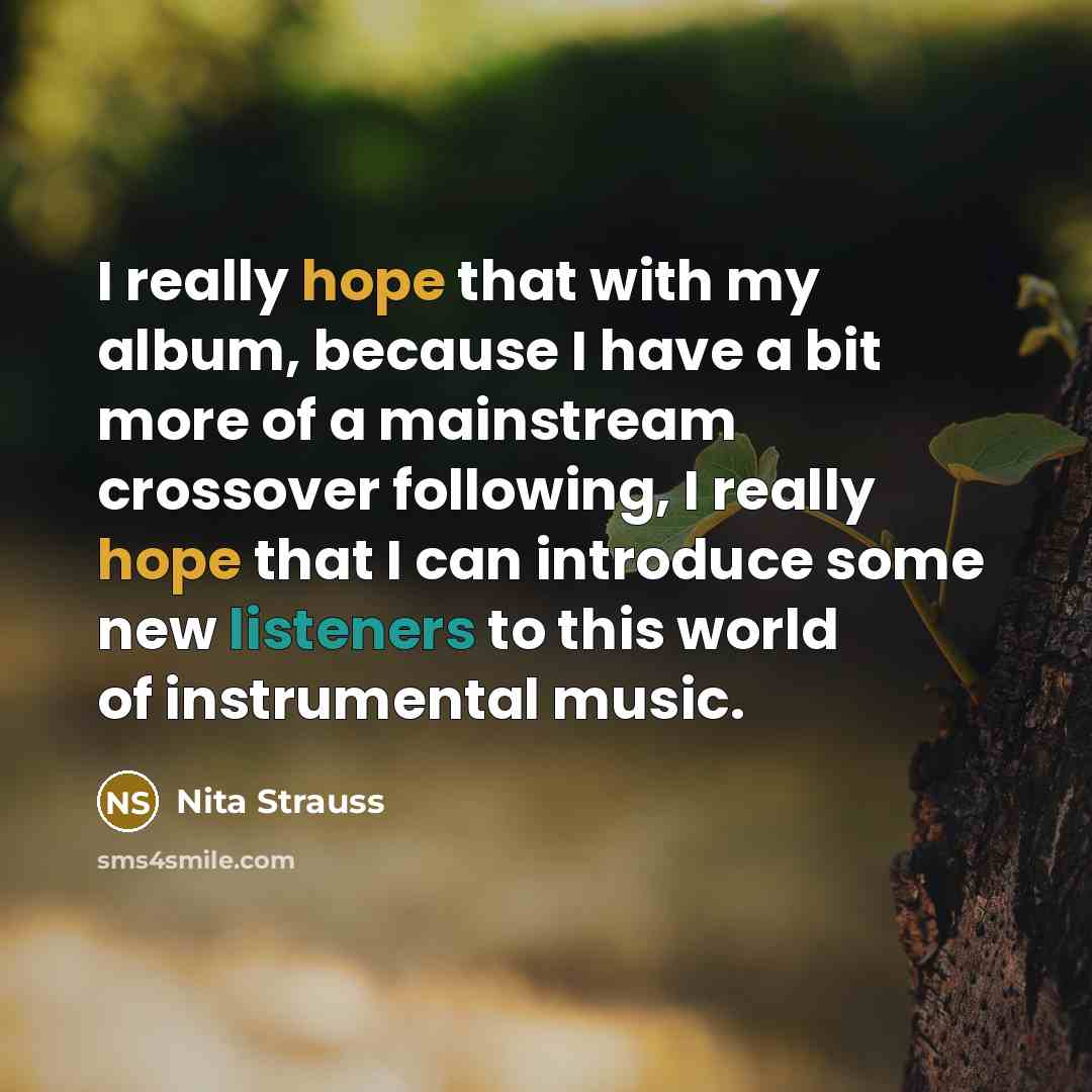 “I really hope that with my album, because I have a bit more of a mainstream crossover following, I really hope that I can introduce some new listeners to this world of instrumental music.” quote by Nita Strauss