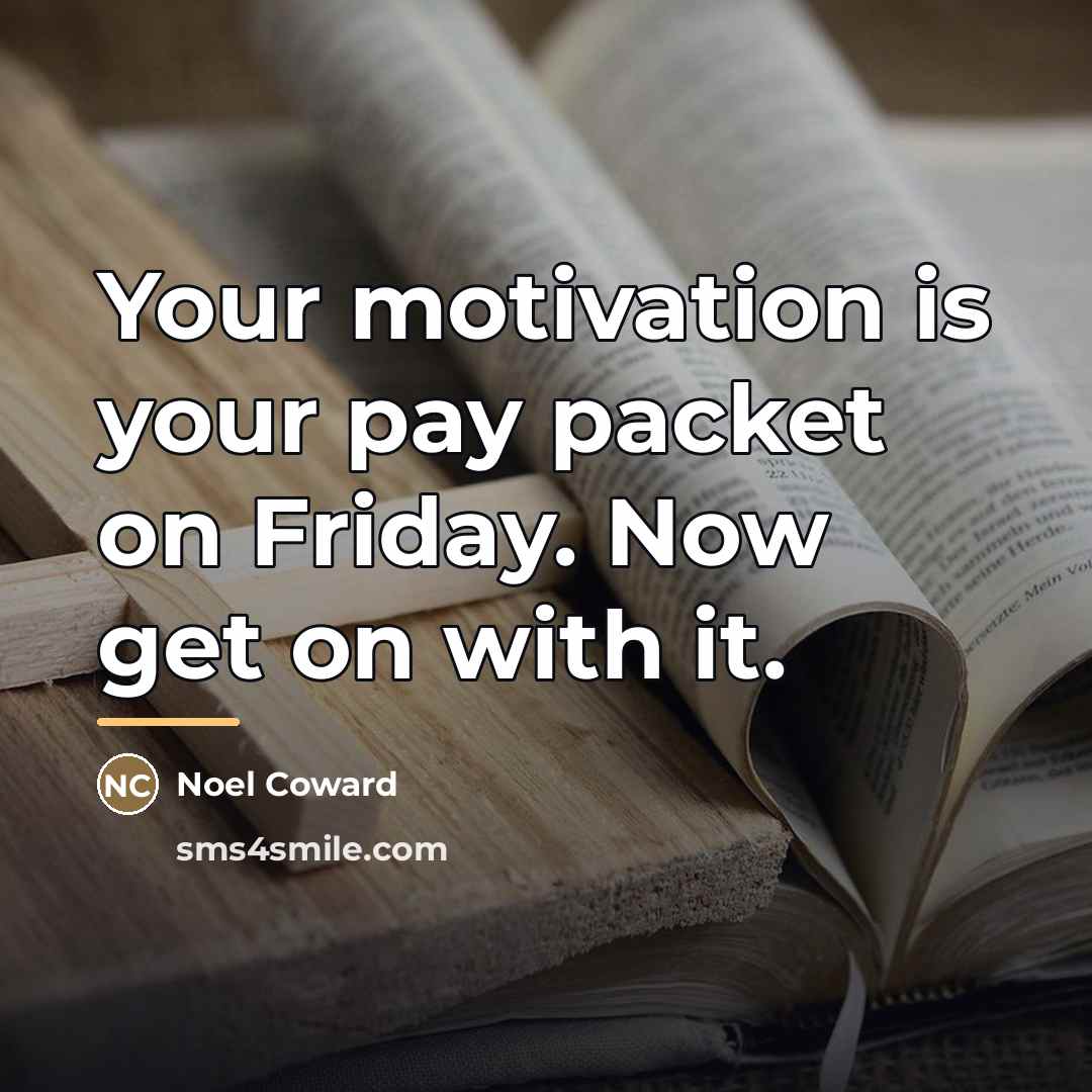 “Your motivation is your pay packet on Friday. Now get…” quote by Noel Coward