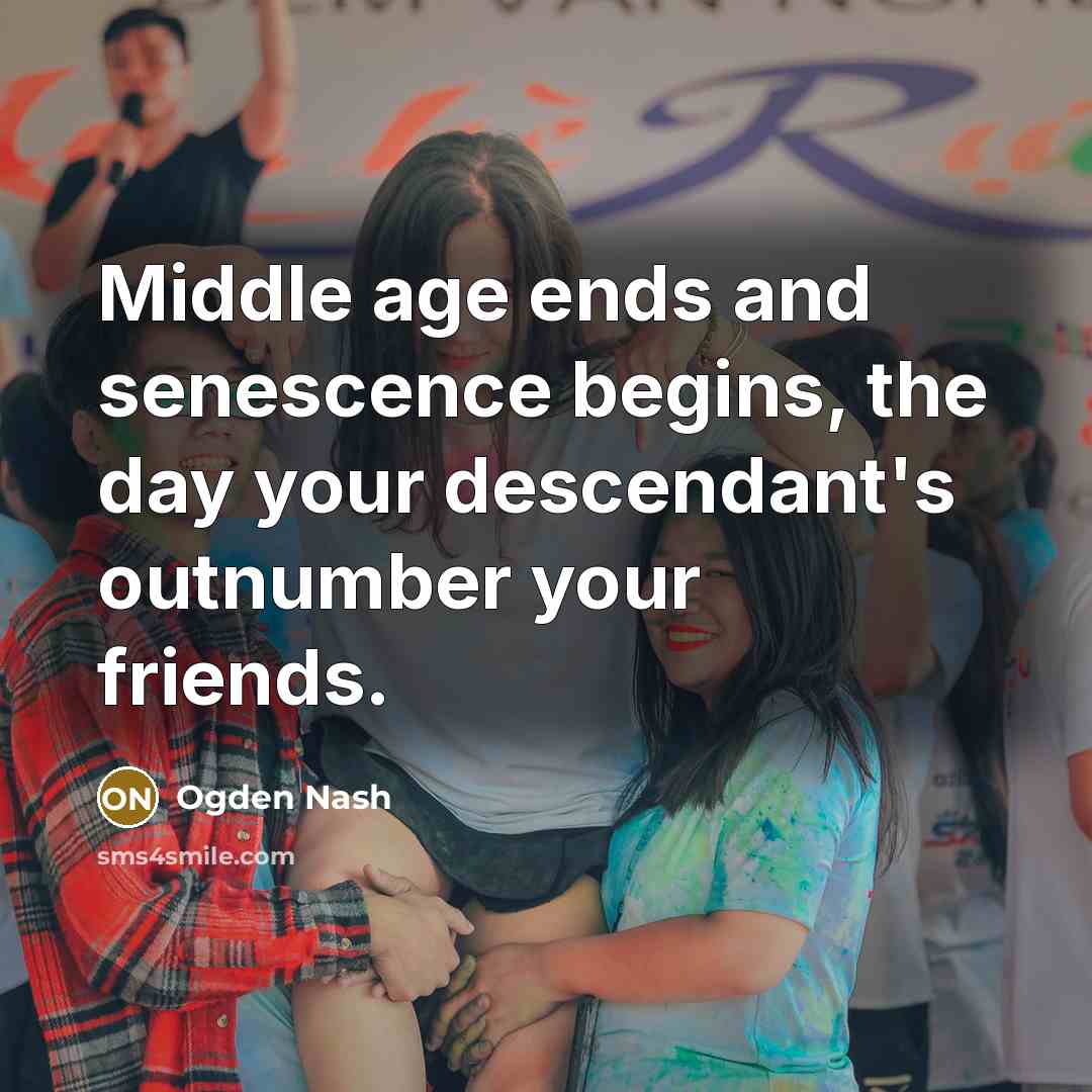 “Middle age ends and senescence begins, the day your descendant's…” quote by Ogden Nash
