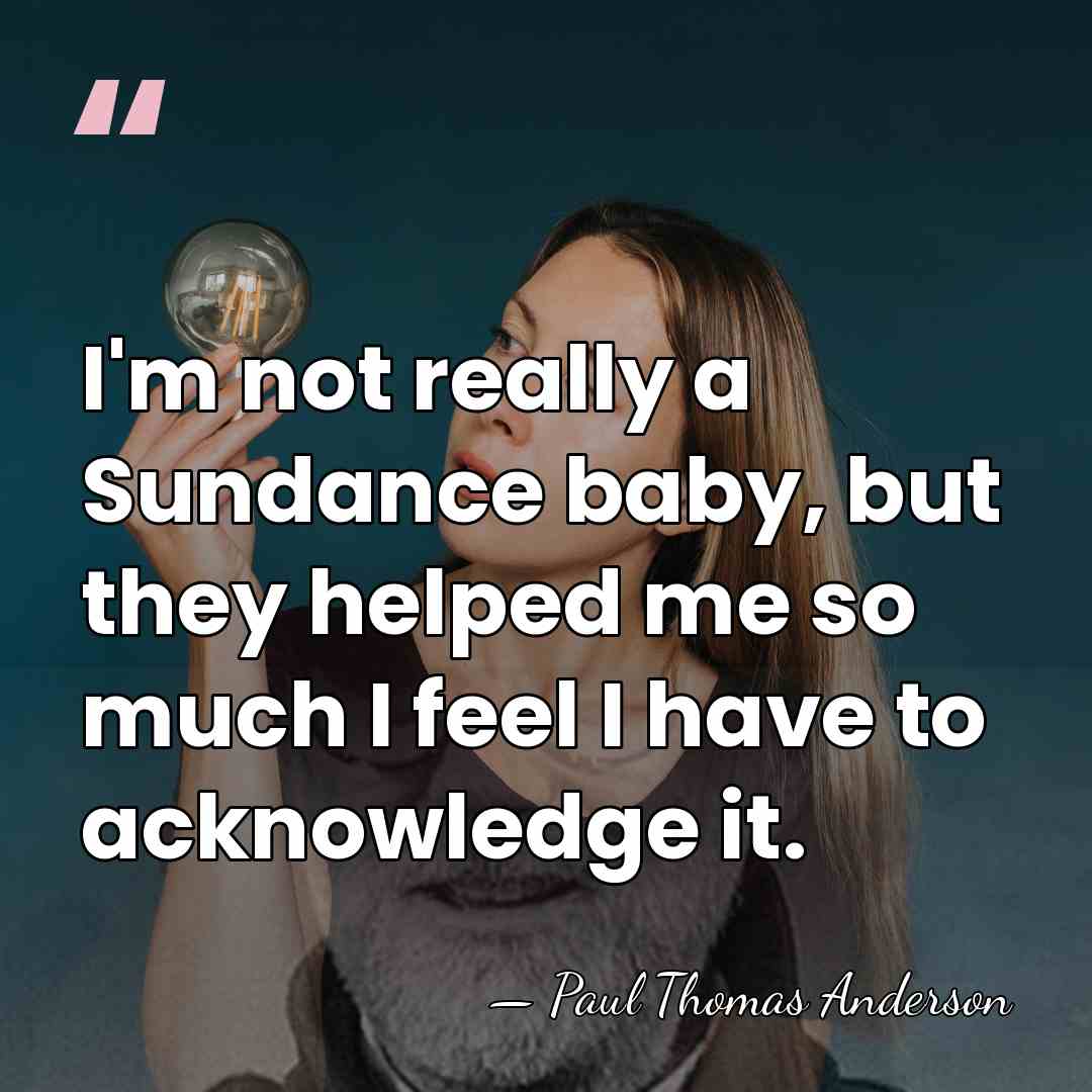 I'm not really a Sundance baby, but they helped me so much&hellip; - Paul Thomas Anderson