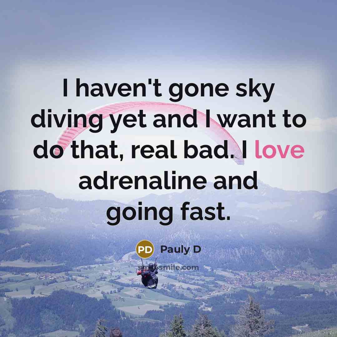 “I haven't gone sky diving yet and I want to…” quote by Pauly D