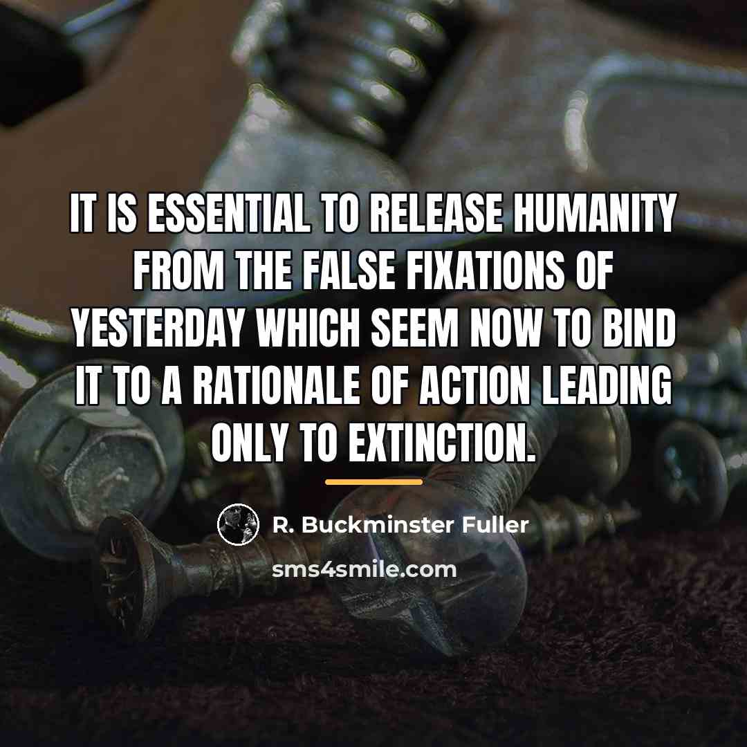 “It is essential to release humanity from the false fixations…” quote by R. Buckminster Fuller