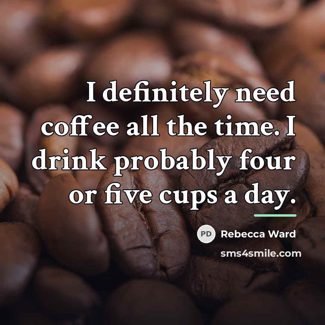 “I definitely need coffee all the time. I drink probably…” quote by Rebecca Ward