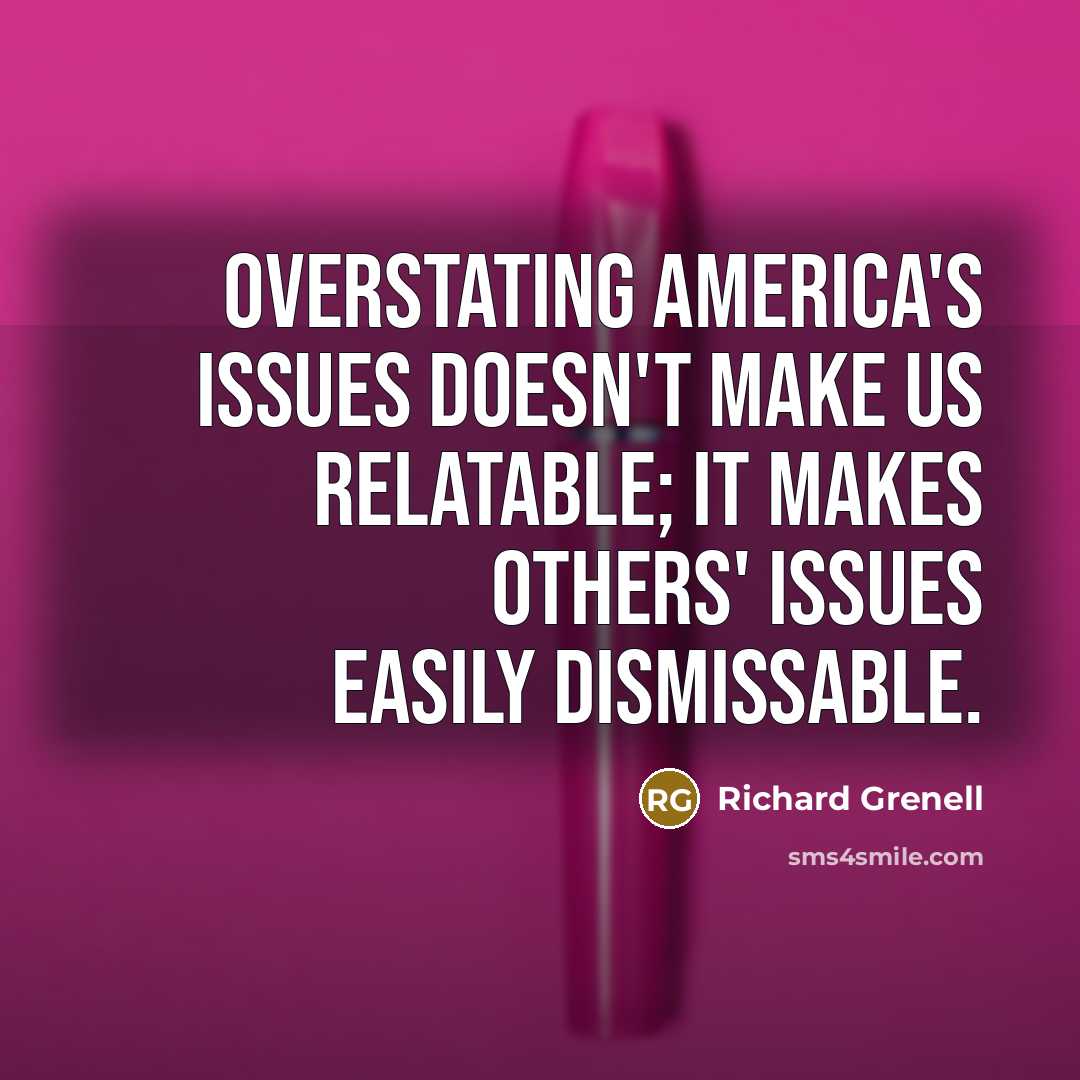 “Overstating America's issues doesn't make us relatable; it makes others'…” quote by Richard Grenell